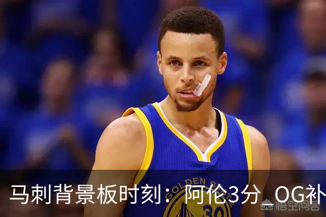 马刺背景板时刻：阿伦3分 OG补篮 老鱼绝杀 保罗抢7绝杀 35秒13分